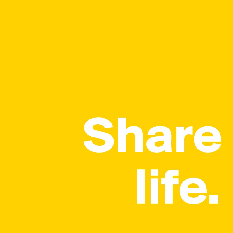 

       Share
            life.