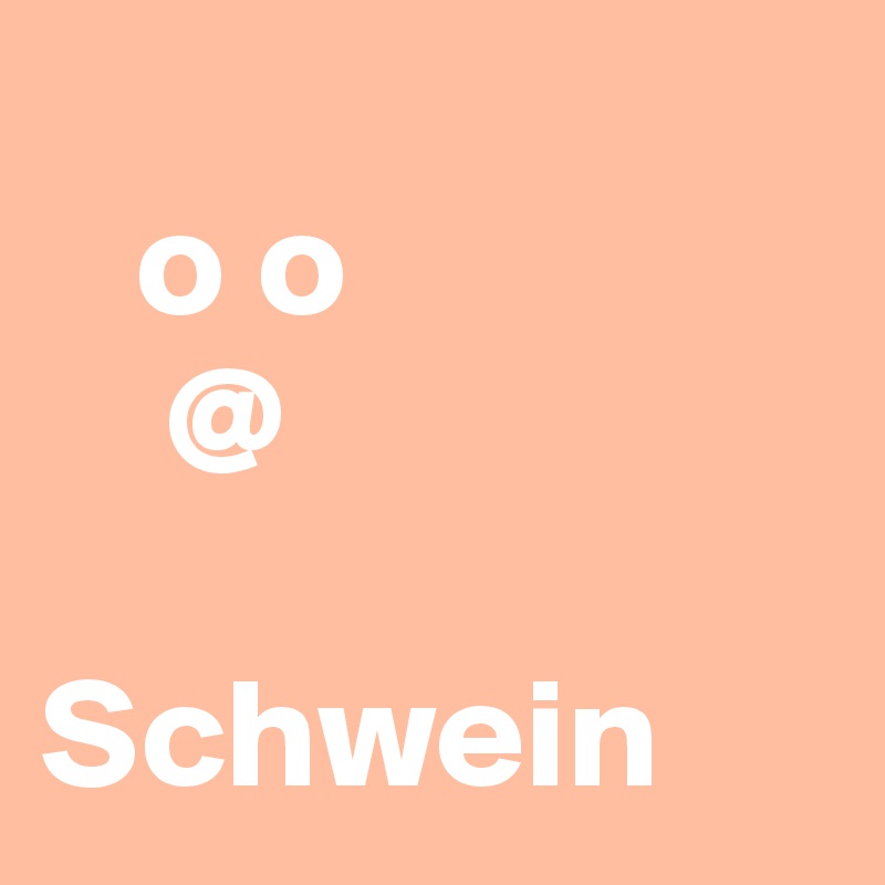 
   o o
    @

Schwein