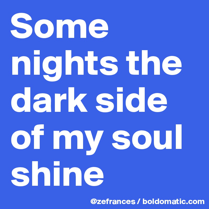 Some nights the dark side of my soul shine 