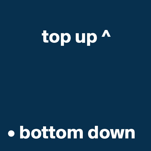 
         top up ^




• bottom down