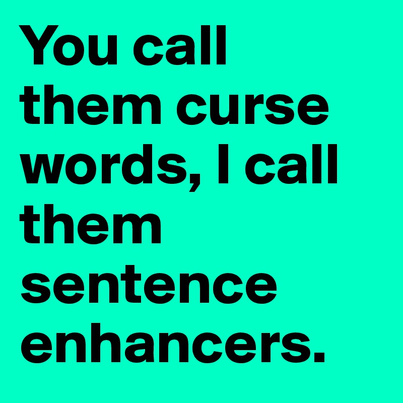 you-call-them-curse-words-i-call-them-sentence-enhancers-post-by