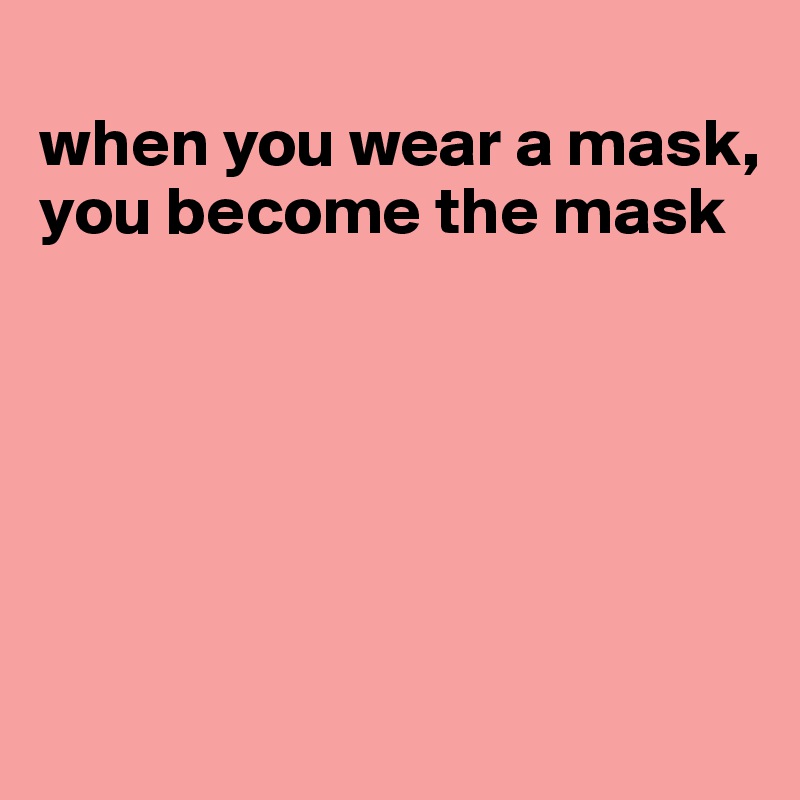 when you wear a mask, you become the mask - Post by JMBis on Boldomatic