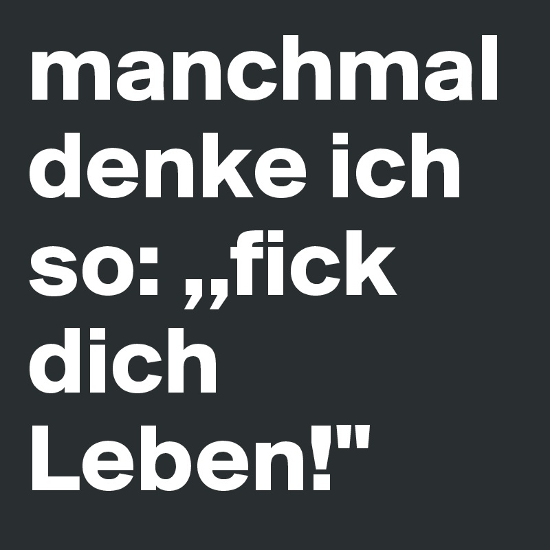 manchmal denke ich so ,,fick dich Leben!" Post by domifashion on