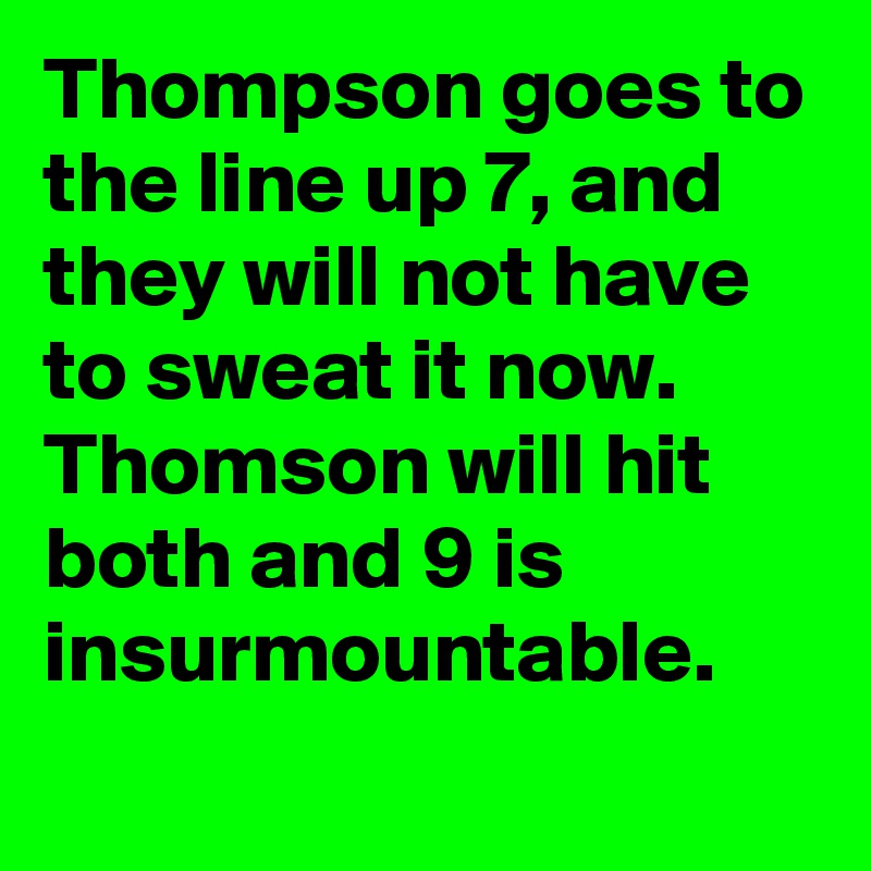 Thompson goes to the line up 7, and they will not have to sweat it now. Thomson will hit both and 9 is insurmountable.