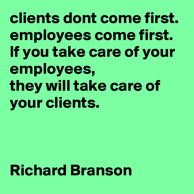 clients dont come first. employees come first. lf you take care of your ...