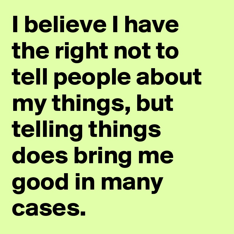 i-believe-i-have-the-right-not-to-tell-people-about-my-things-but