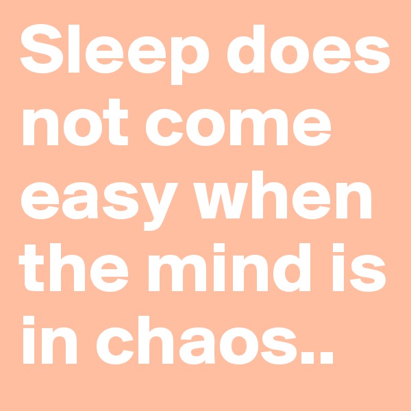 Sleep does not come easy when the mind is in chaos..
