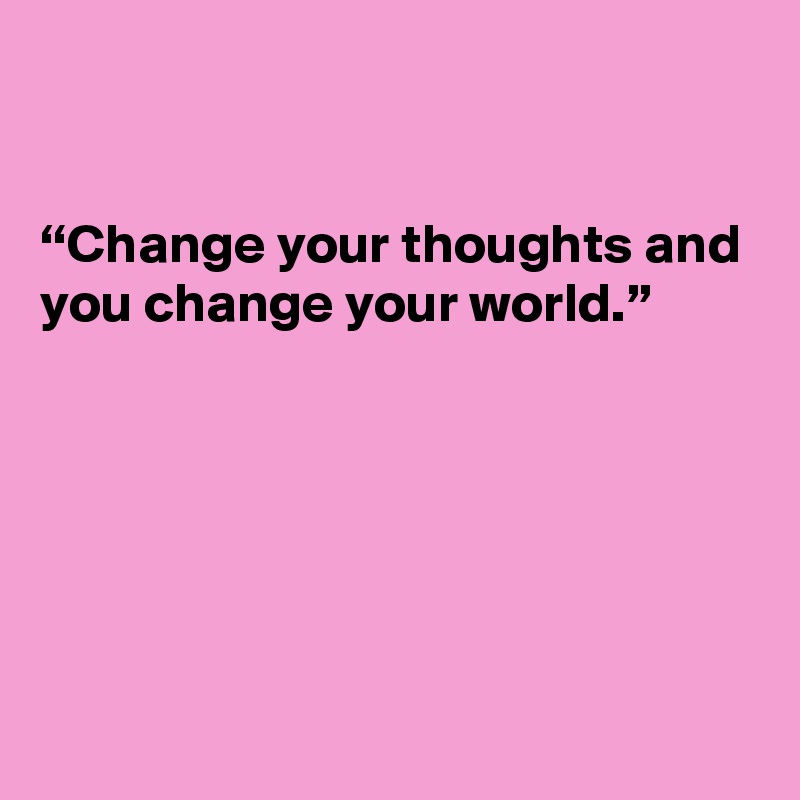 


“Change your thoughts and you change your world.”






