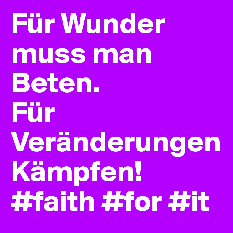 Für Wunder muss man Beten.                 Für Veränderungen Kämpfen! 
#faith #for #it