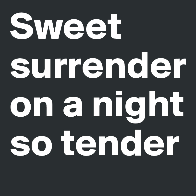 Sweet surrender on a night so tender