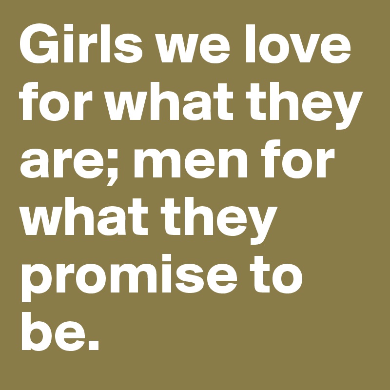 Girls we love for what they are; men for what they promise to be.