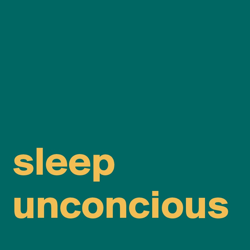 


sleep unconcious