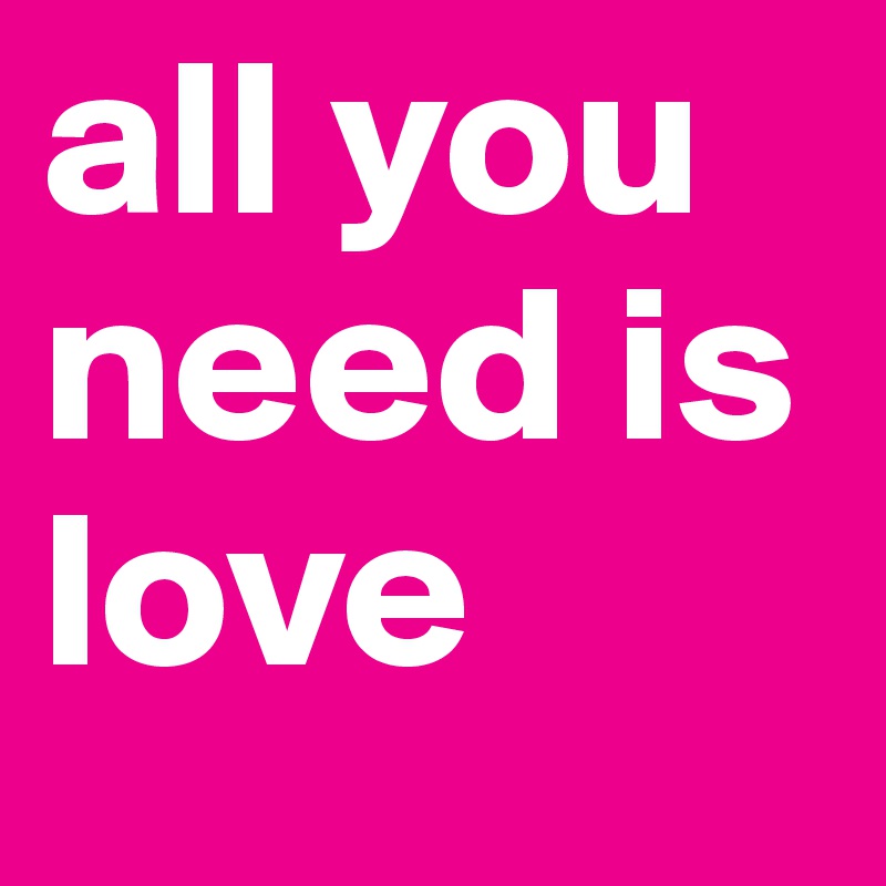 all you need is love 