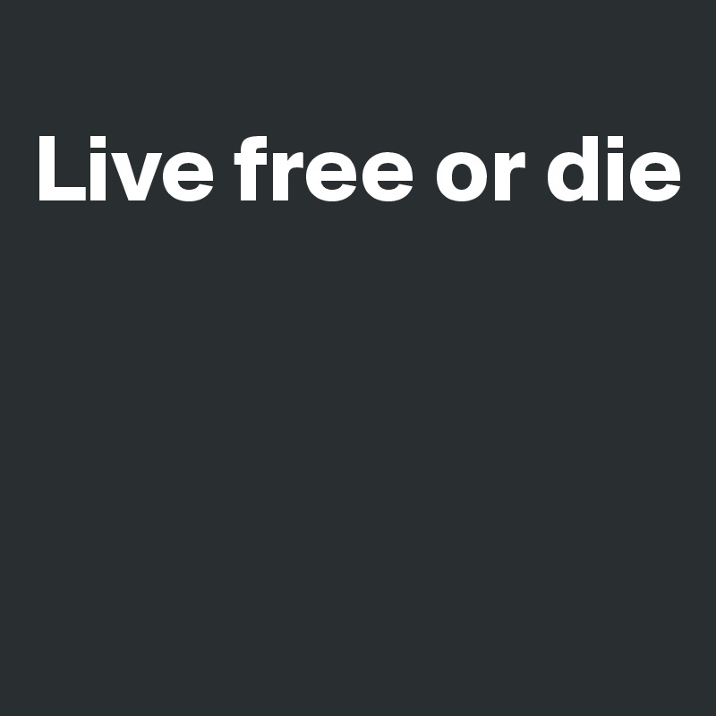 
Live free or die



