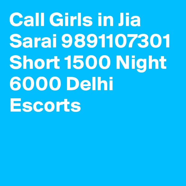 Call Girls in Jia Sarai 9891107301 Short 1500 Night 6000 Delhi Escorts

