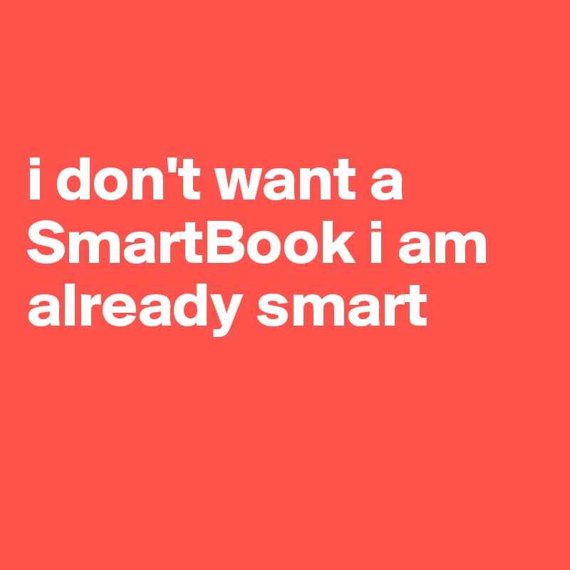 

i don't want a SmartBook i am already smart



