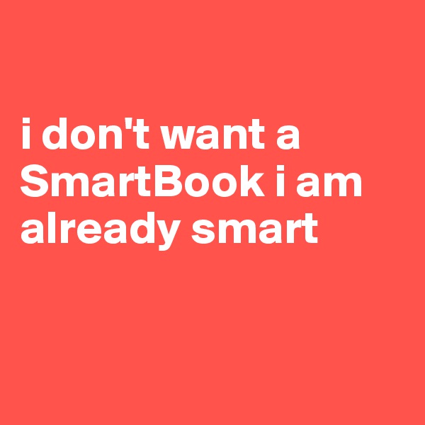 

i don't want a SmartBook i am already smart


