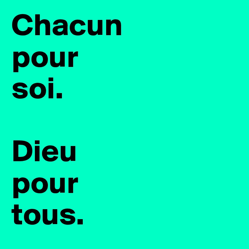 Chacun 
pour 
soi.

Dieu 
pour 
tous.