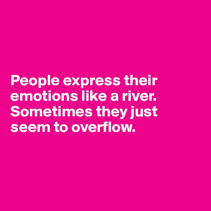 



People express their emotions like a river.
Sometimes they just seem to overflow.



