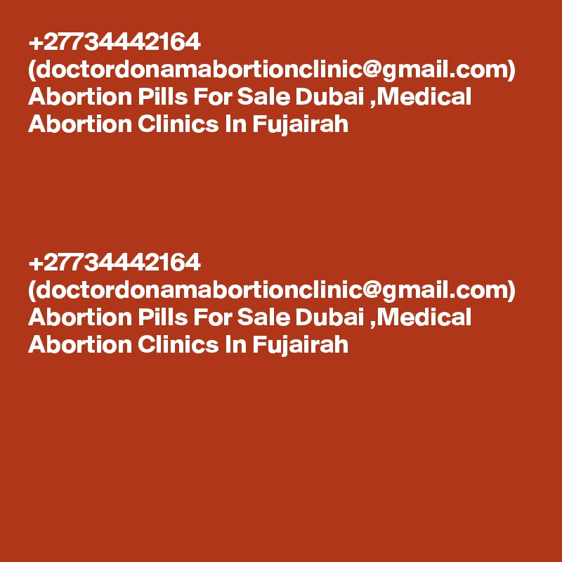+27734442164 (doctordonamabortionclinic@gmail.com) Abortion Pills For Sale Dubai ,Medical Abortion Clinics In Fujairah	




+27734442164 (doctordonamabortionclinic@gmail.com) Abortion Pills For Sale Dubai ,Medical Abortion Clinics In Fujairah	
