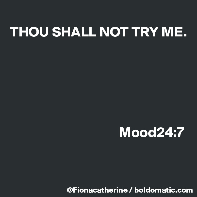 
THOU SHALL NOT TRY ME.






                                      Mood24:7



