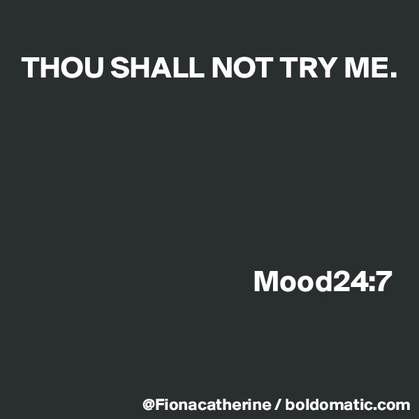 
THOU SHALL NOT TRY ME.






                                      Mood24:7



