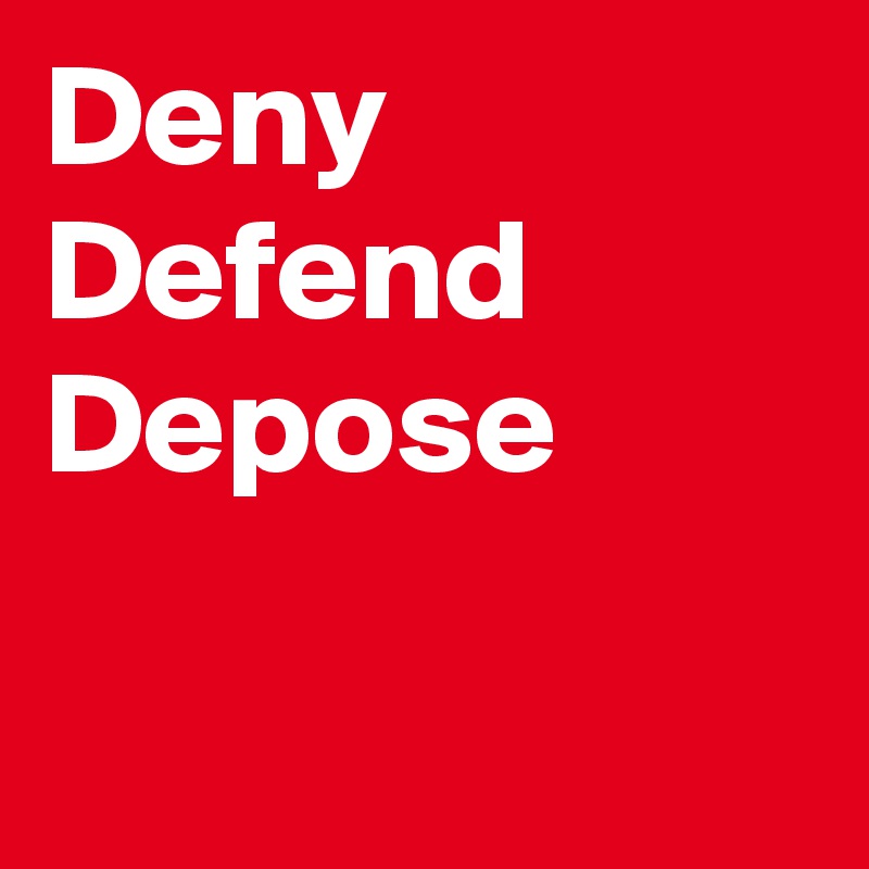 Deny
Defend
Depose

