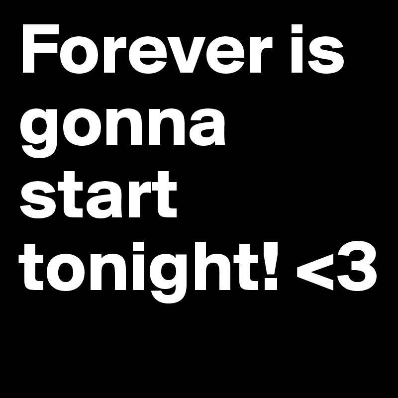 Forever is gonna start tonight! <3