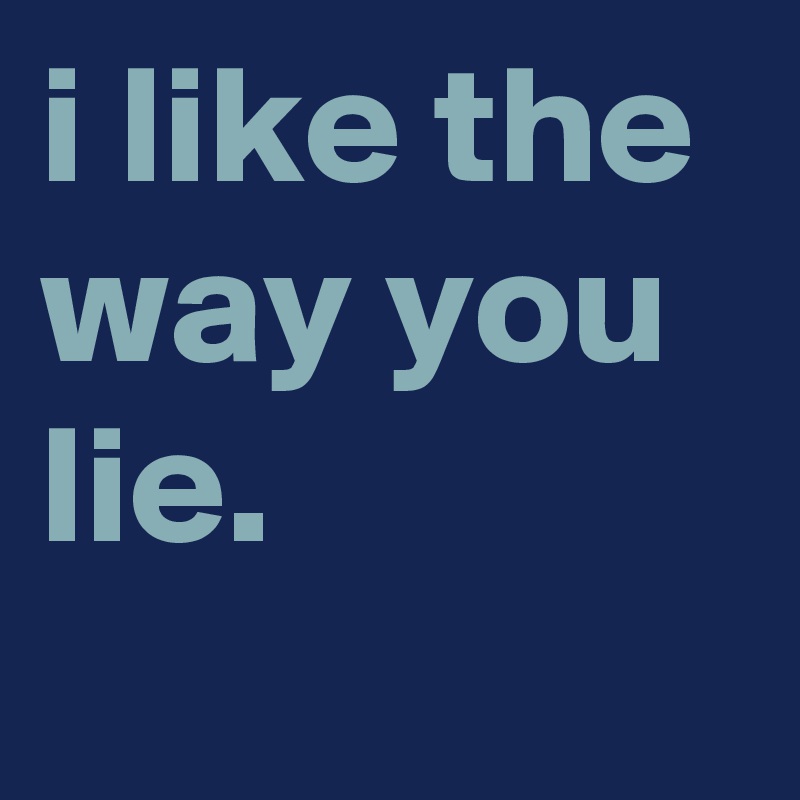 i like the way you lie.
