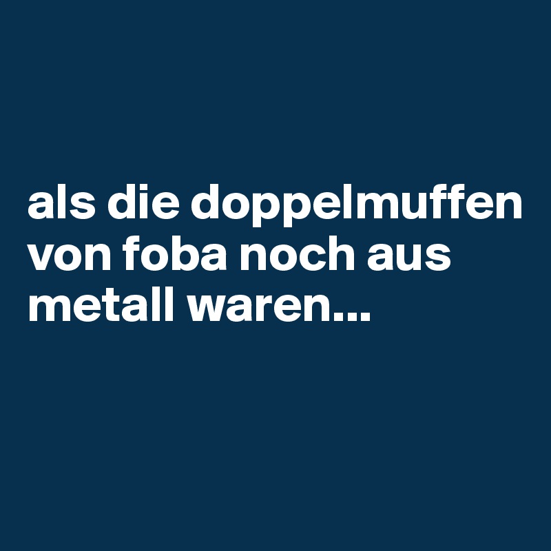 


als die doppelmuffen von foba noch aus metall waren...


