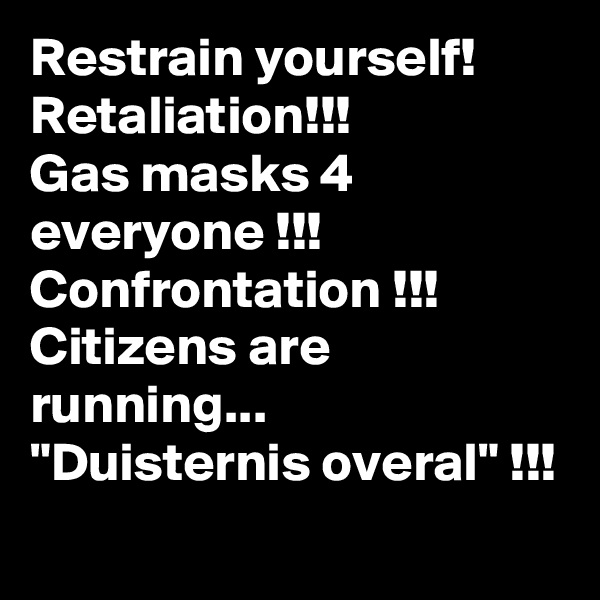 Restrain yourself!
Retaliation!!!
Gas masks 4
everyone !!!
Confrontation !!!
Citizens are running...
"Duisternis overal" !!!
