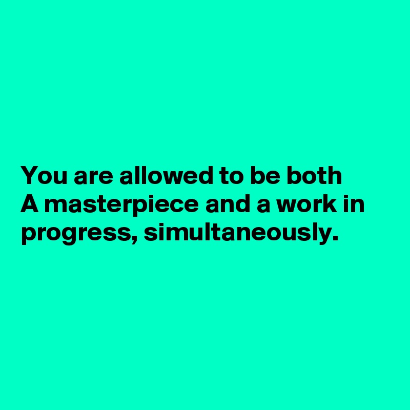 




You are allowed to be both 
A masterpiece and a work in progress, simultaneously.




