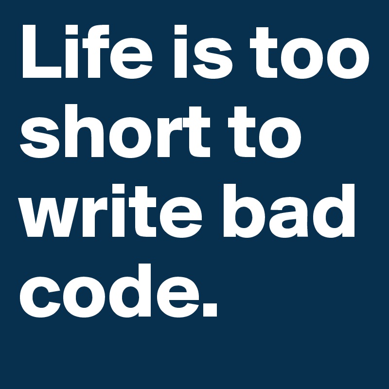 Life is too short to write bad code.