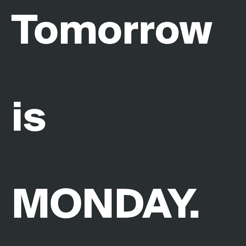 Tomorrow 

is

MONDAY.