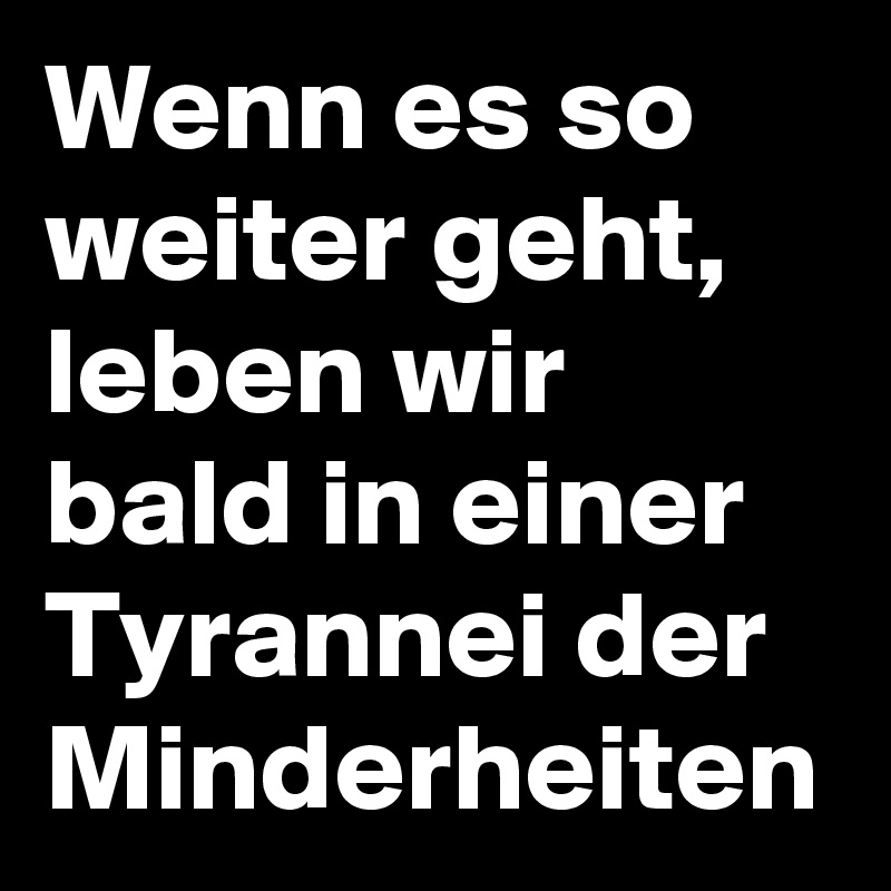Wenn es so weiter geht, leben wir bald in einer Tyrannei der Minderheiten