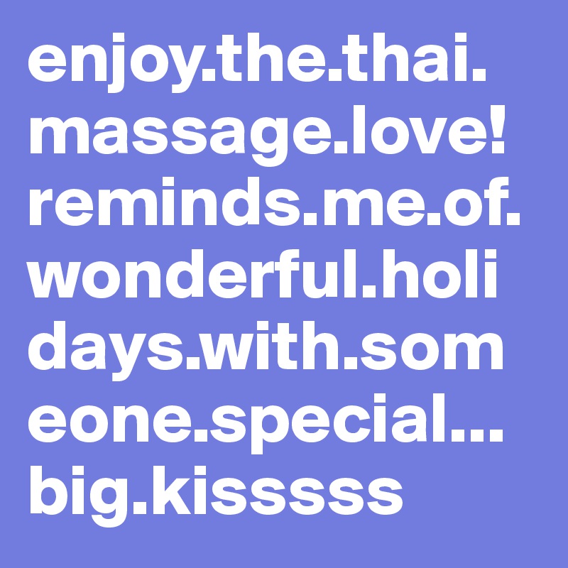 enjoy.the.thai.massage.love!reminds.me.of.wonderful.holidays.with.someone.special...big.kisssss