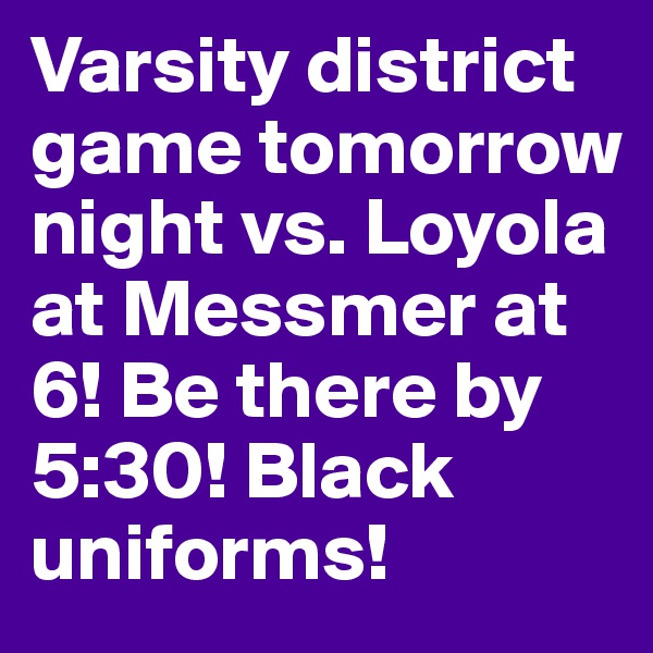 Varsity district game tomorrow night vs. Loyola at Messmer at 6! Be there by 5:30! Black uniforms!