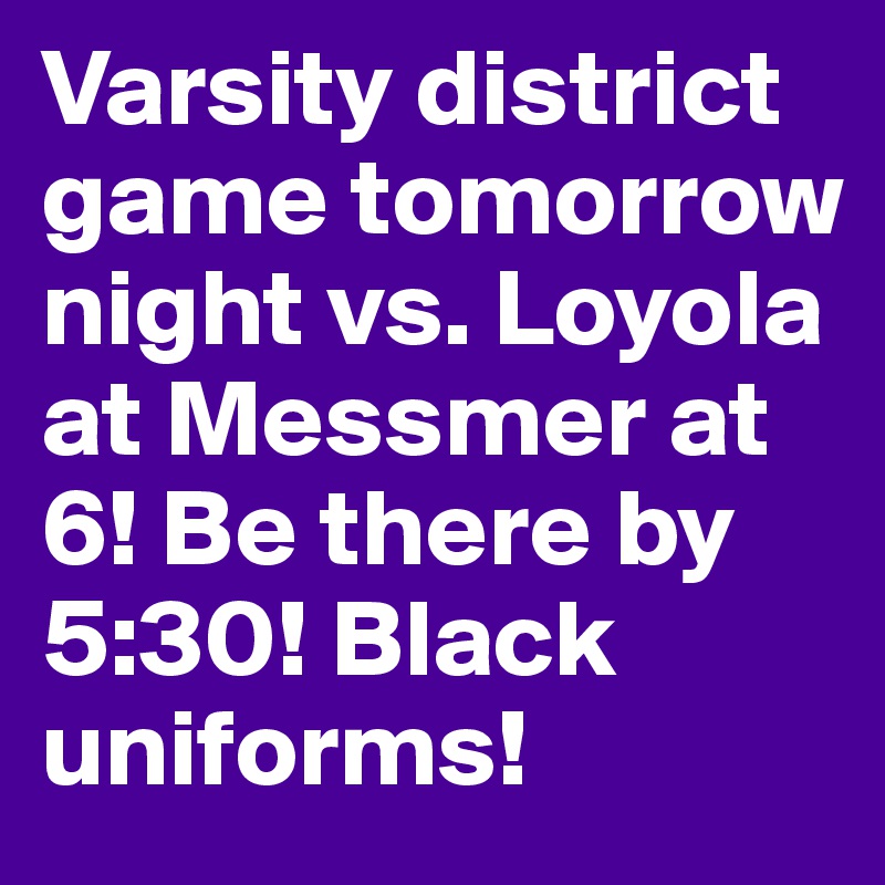 Varsity district game tomorrow night vs. Loyola at Messmer at 6! Be there by 5:30! Black uniforms!