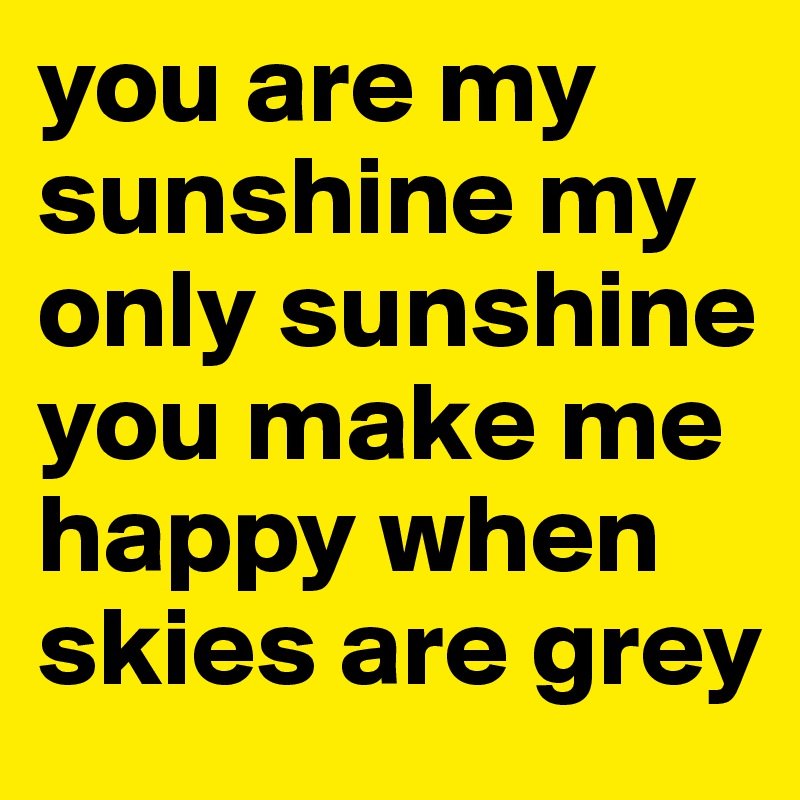 you are my sunshine my only sunshine you make me happy when skies are grey