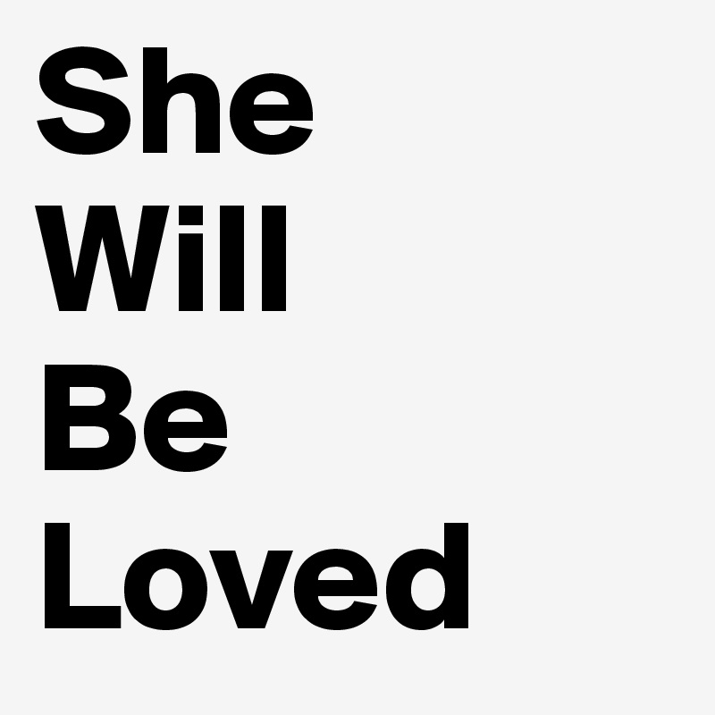 She 
Will 
Be Loved 