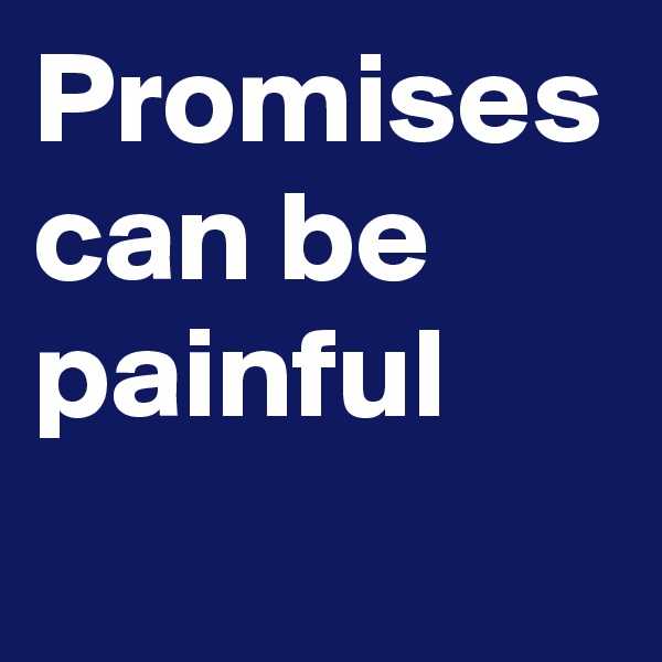 Promises can be painful