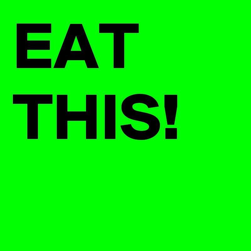 EAT THIS!