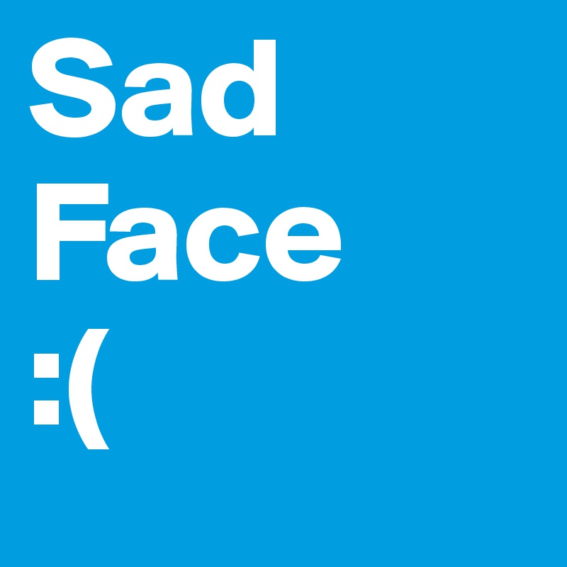 Sad
Face 
:(