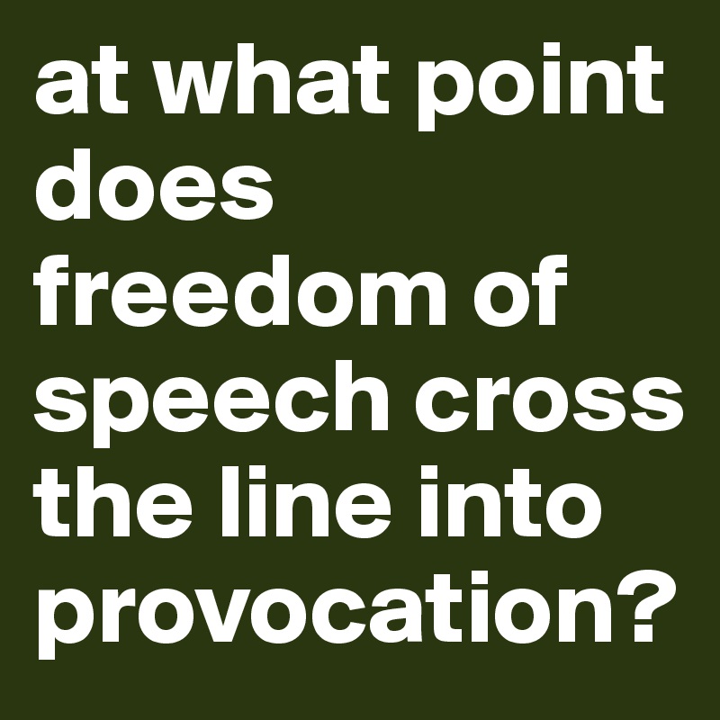 at what point does freedom of speech cross the line into provocation?