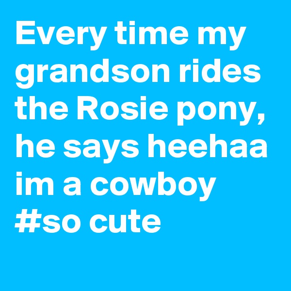 Every time my grandson rides the Rosie pony, he says heehaa im a cowboy #so cute