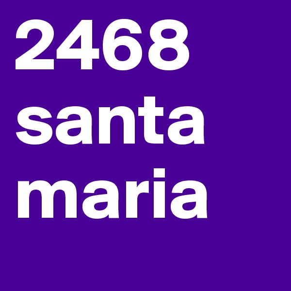 2468 
santa
maria