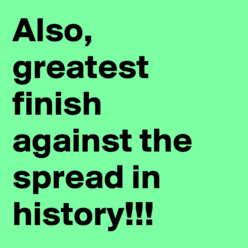 Also, greatest finish against the spread in history!!!