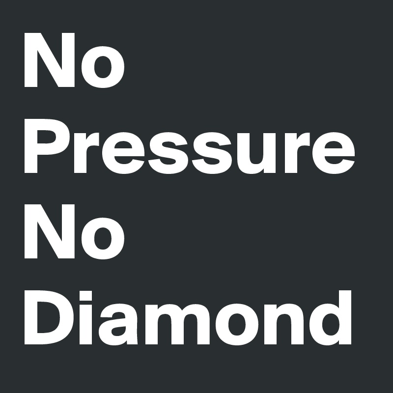 No Pressure No Diamond
