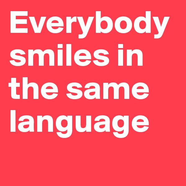 Everybody smiles in the same language
