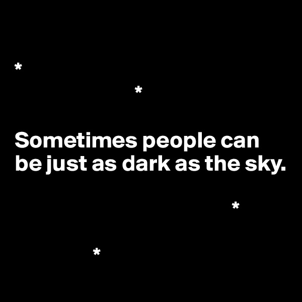 

*                            
                          *

Sometimes people can be just as dark as the sky.
                                   
                                               *

                 *